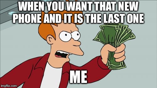 Shut Up And Take My Money Fry Meme | WHEN YOU WANT THAT NEW PHONE AND IT IS THE LAST ONE; ME | image tagged in memes,shut up and take my money fry | made w/ Imgflip meme maker
