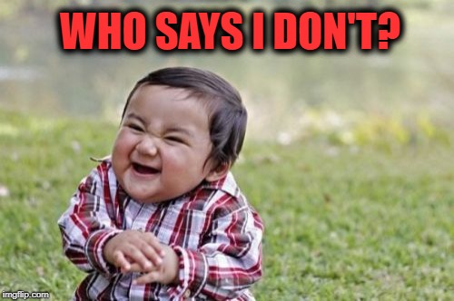 Evil Toddler Meme | WHO SAYS I DON'T? | image tagged in memes,evil toddler | made w/ Imgflip meme maker