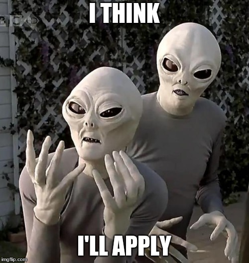 Aliens | I THINK I'LL APPLY | image tagged in aliens | made w/ Imgflip meme maker