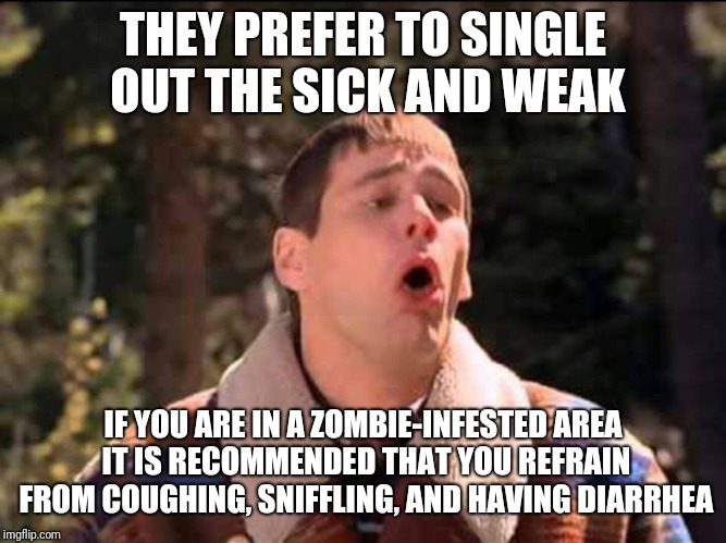 sick | THEY PREFER TO SINGLE OUT THE SICK AND WEAK IF YOU ARE IN A ZOMBIE-INFESTED AREA IT IS RECOMMENDED THAT YOU REFRAIN FROM COUGHING, SNIFFLING | image tagged in sick | made w/ Imgflip meme maker