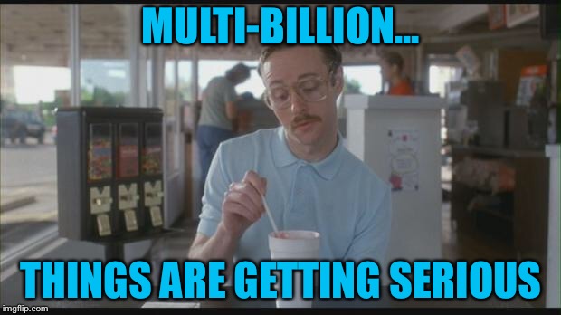 Napolean Dynamite | MULTI-BILLION... THINGS ARE GETTING SERIOUS | image tagged in napolean dynamite | made w/ Imgflip meme maker