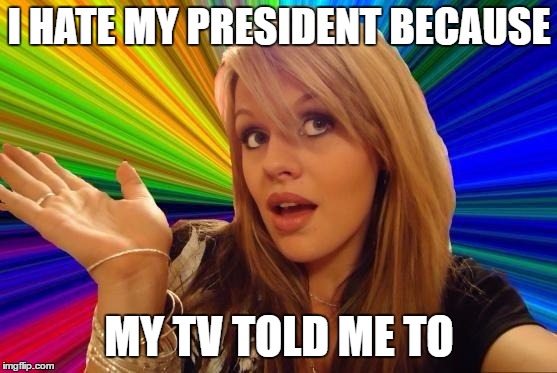 Dumb Blonde Meme | I HATE MY PRESIDENT BECAUSE; MY TV TOLD ME TO | image tagged in memes,dumb blonde,president,random,fake news,haters | made w/ Imgflip meme maker