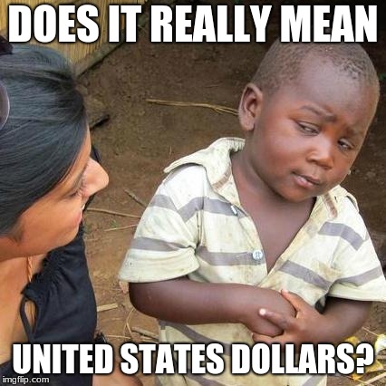 Third World Skeptical Kid Meme | DOES IT REALLY MEAN UNITED STATES DOLLARS? | image tagged in memes,third world skeptical kid | made w/ Imgflip meme maker