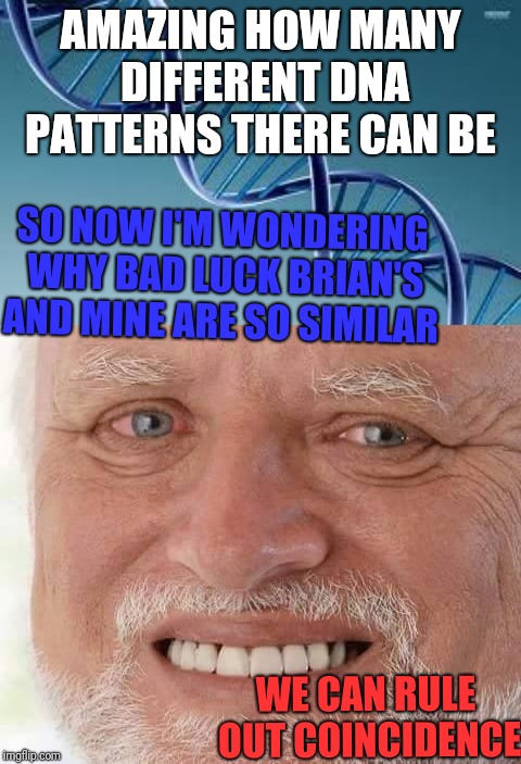 Hmm, waitaminute...oh crap  | AMAZING HOW MANY DIFFERENT DNA PATTERNS THERE CAN BE; SO NOW I'M WONDERING WHY BAD LUCK BRIAN'S AND MINE ARE SO SIMILAR; WE CAN RULE OUT COINCIDENCE | image tagged in dna,harold smiling,children,bad luck brian | made w/ Imgflip meme maker