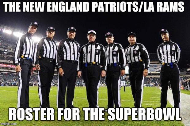 NFL Referees | THE NEW ENGLAND PATRIOTS/LA RAMS; ROSTER FOR THE SUPERBOWL | image tagged in nfl referees | made w/ Imgflip meme maker