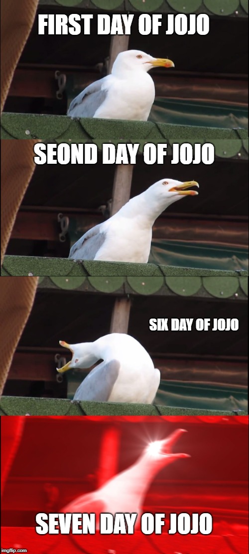The First Week Of JoJo | FIRST DAY OF JOJO; SEOND DAY OF JOJO; SIX DAY OF JOJO; SEVEN DAY OF JOJO | image tagged in memes,inhaling seagull | made w/ Imgflip meme maker