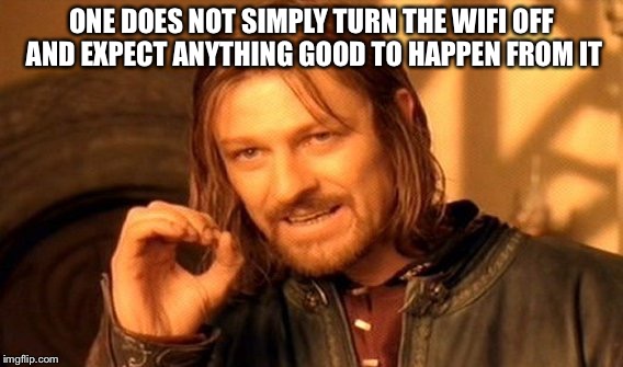 One Does Not Simply Meme | ONE DOES NOT SIMPLY TURN THE WIFI OFF AND EXPECT ANYTHING GOOD TO HAPPEN FROM IT | image tagged in memes,one does not simply | made w/ Imgflip meme maker