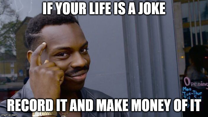 Roll Safe Think About It | IF YOUR LIFE IS A JOKE; RECORD IT AND MAKE MONEY OF IT | image tagged in memes,roll safe think about it | made w/ Imgflip meme maker