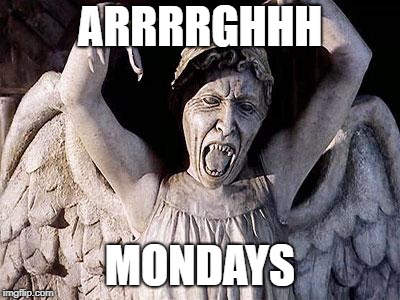 weeping angel | ARRRRGHHH; MONDAYS | image tagged in weeping angel | made w/ Imgflip meme maker