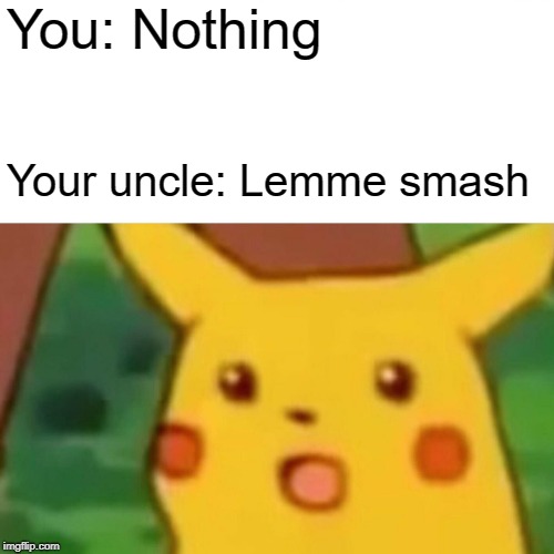 Surprised Pikachu | You: Nothing; Your uncle: Lemme smash | image tagged in memes,surprised pikachu | made w/ Imgflip meme maker