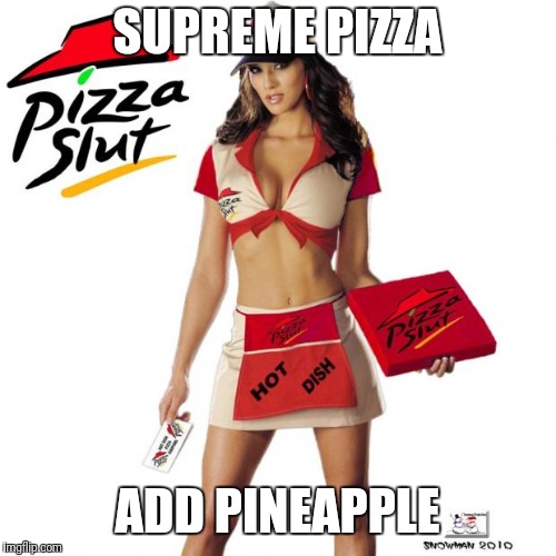 Pizza slut | SUPREME PIZZA; ADD PINEAPPLE | image tagged in pizza slut,beyondthecomments | made w/ Imgflip meme maker