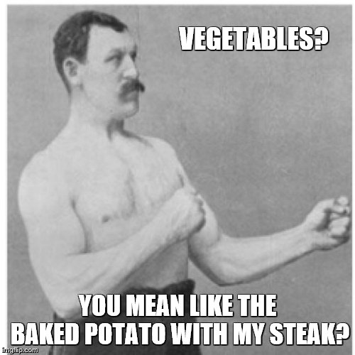 Overly Manly Man | VEGETABLES? YOU MEAN LIKE THE BAKED POTATO WITH MY STEAK? | image tagged in memes,overly manly man,food,steak,potatoes,vegetables | made w/ Imgflip meme maker