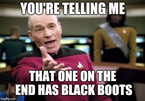 Picard Wtf Meme | YOU'RE TELLING ME THAT ONE ON THE END HAS BLACK BOOTS | image tagged in memes,picard wtf | made w/ Imgflip meme maker