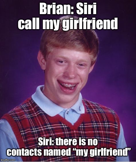 Bad Luck Brian Meme | Brian: Siri call my girlfriend; Siri: there is no contacts named “my girlfriend” | image tagged in memes,bad luck brian | made w/ Imgflip meme maker
