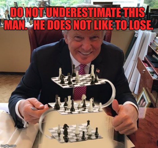 trump chess | DO NOT UNDERESTIMATE THIS MAN.   HE DOES NOT LIKE TO LOSE. | image tagged in trump chess | made w/ Imgflip meme maker