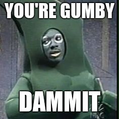 I'm Gumby dammit.. | YOU'RE GUMBY DAMMIT | image tagged in i'm gumby dammit | made w/ Imgflip meme maker
