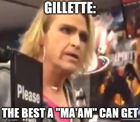 It's Ma'am | GILLETTE:; THE BEST A "MA'AM" CAN GET | image tagged in it's ma'am | made w/ Imgflip meme maker