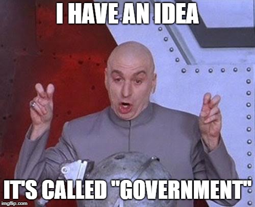 Dr Evil Laser | I HAVE AN IDEA; IT'S CALLED "GOVERNMENT" | image tagged in memes,dr evil laser | made w/ Imgflip meme maker