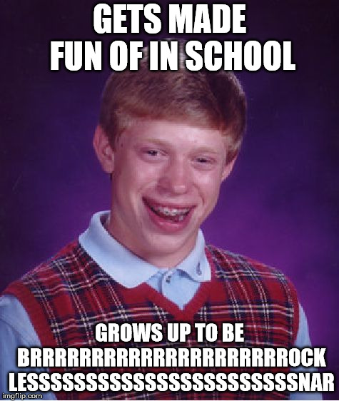 Bad Luck Brian Meme | GETS MADE FUN OF IN SCHOOL; GROWS UP TO BE BRRRRRRRRRRRRRRRRRRRRROCK LESSSSSSSSSSSSSSSSSSSSSSSNAR | image tagged in memes,bad luck brian | made w/ Imgflip meme maker