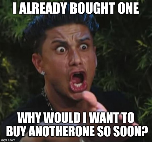 DJ Pauly D Meme | I ALREADY BOUGHT ONE WHY WOULD I WANT TO BUY ANOTHERONE SO SOON? | image tagged in memes,dj pauly d | made w/ Imgflip meme maker