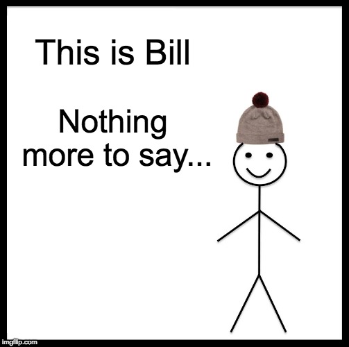 Be Like Bill Meme | This is Bill; Nothing more to say... | image tagged in memes,be like bill | made w/ Imgflip meme maker