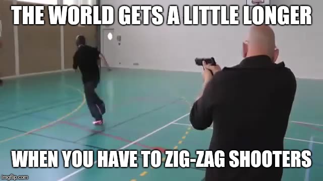 THE WORLD GETS A LITTLE LONGER WHEN YOU HAVE TO ZIG-ZAG SHOOTERS | made w/ Imgflip meme maker