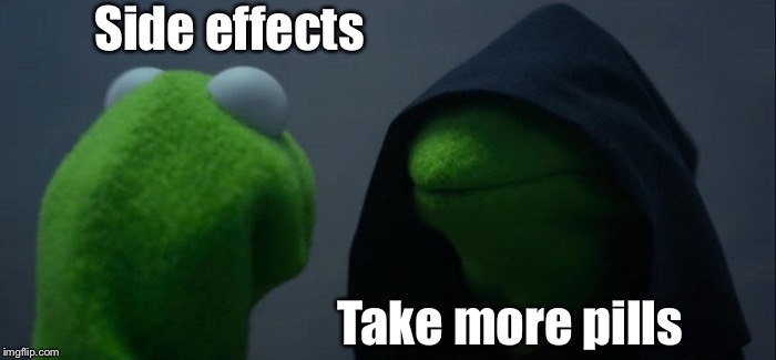 Evil Kermit Meme | Side effects Take more pills | image tagged in memes,evil kermit | made w/ Imgflip meme maker