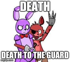 FNaF Hype Everywhere | DEATH; DEATH TO THE GUARD | image tagged in fnaf hype everywhere | made w/ Imgflip meme maker
