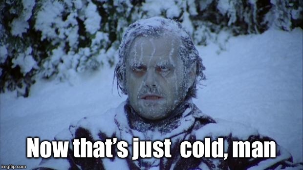 Cold | Now that’s just  cold, man | image tagged in cold | made w/ Imgflip meme maker
