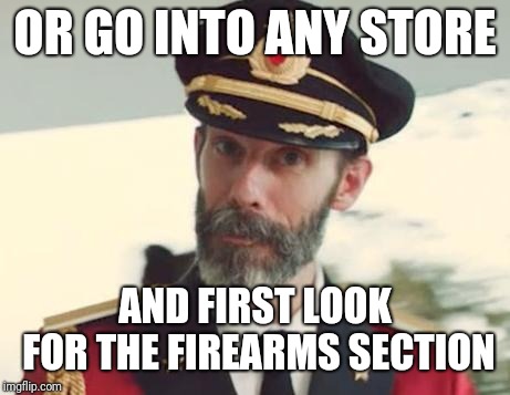 Captain Obvious | OR GO INTO ANY STORE AND FIRST LOOK FOR THE FIREARMS SECTION | image tagged in captain obvious | made w/ Imgflip meme maker