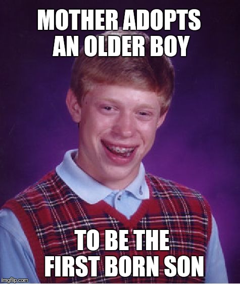 Bad Luck Brian Meme | MOTHER ADOPTS AN OLDER BOY TO BE THE FIRST BORN SON | image tagged in memes,bad luck brian | made w/ Imgflip meme maker