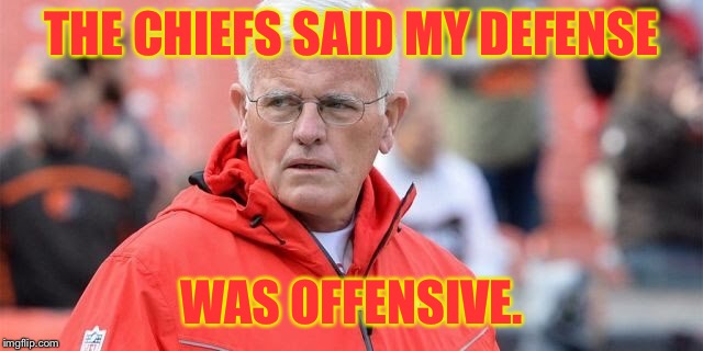 Bye Bob | THE CHIEFS SAID MY DEFENSE; WAS OFFENSIVE. | image tagged in bob sutton,defensive line coordinator,kansas city chiefs,fired,offensive,funny memes | made w/ Imgflip meme maker