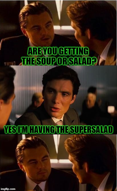 SUPERSALAD! | ARE YOU GETTING THE SOUP OR SALAD? YES I'M HAVING THE SUPERSALAD | image tagged in memes,inception | made w/ Imgflip meme maker