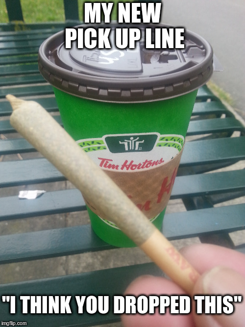 Pick Up Line #420 |  MY NEW PICK UP LINE; "I THINK YOU DROPPED THIS" | image tagged in 420,weed,pickup lines,joint,coffee,tim hortons | made w/ Imgflip meme maker