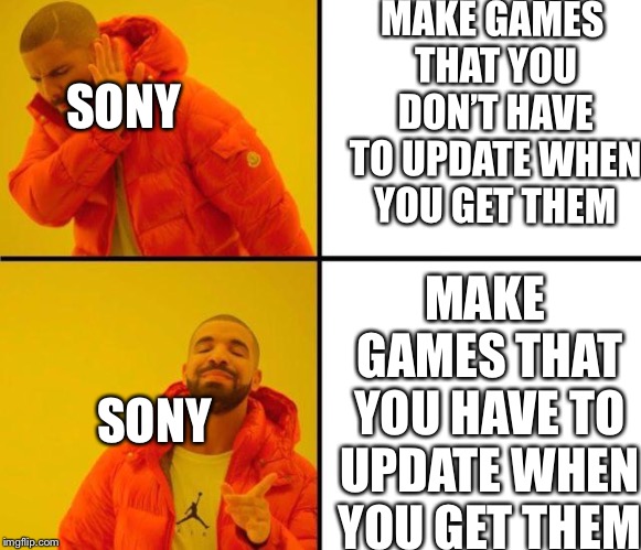 drake meme | MAKE GAMES THAT YOU DON’T HAVE TO UPDATE WHEN YOU GET THEM; SONY; MAKE GAMES THAT YOU HAVE TO UPDATE WHEN YOU GET THEM; SONY | image tagged in drake meme | made w/ Imgflip meme maker