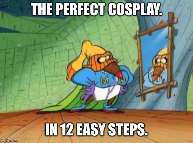 Cosplay Made Easy | THE PERFECT COSPLAY. IN 12 EASY STEPS. | image tagged in cosplay | made w/ Imgflip meme maker