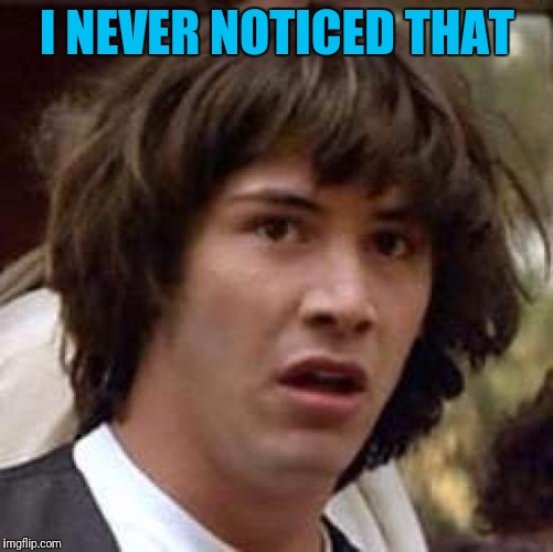 Conspiracy Keanu Meme | I NEVER NOTICED THAT | image tagged in memes,conspiracy keanu | made w/ Imgflip meme maker