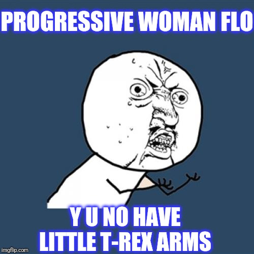 Y U No Meme | PROGRESSIVE WOMAN FLO Y U NO HAVE LITTLE T-REX ARMS - | image tagged in memes,y u no | made w/ Imgflip meme maker