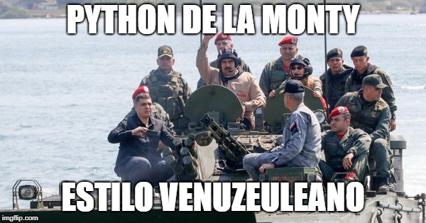 Monty Python - Venezuelan Style | PYTHON DE LA MONTY; ESTILO VENUZEULEANO | image tagged in monty python,venezuela,central america,south america,spanish,military | made w/ Imgflip meme maker