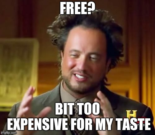 Ancient Aliens Meme | FREE? BIT TOO EXPENSIVE FOR MY TASTE | image tagged in memes,ancient aliens | made w/ Imgflip meme maker