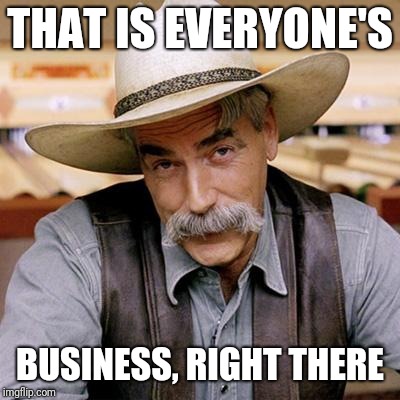 SARCASM COWBOY | THAT IS EVERYONE'S BUSINESS, RIGHT THERE | image tagged in sarcasm cowboy | made w/ Imgflip meme maker