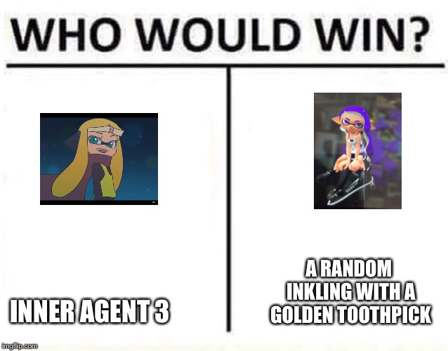 who would win | INNER AGENT 3; A RANDOM INKLING WITH A GOLDEN TOOTHPICK | image tagged in who would win | made w/ Imgflip meme maker
