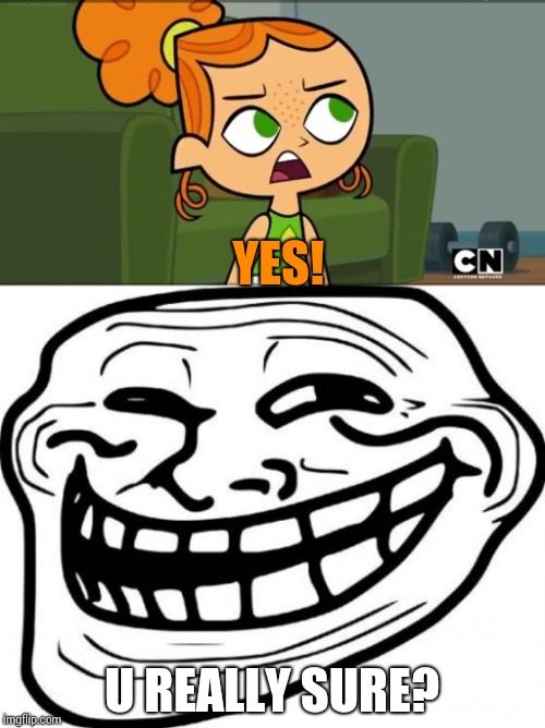 YES! U REALLY SURE? | image tagged in memes,troll face,how was i supposed to know izzy | made w/ Imgflip meme maker