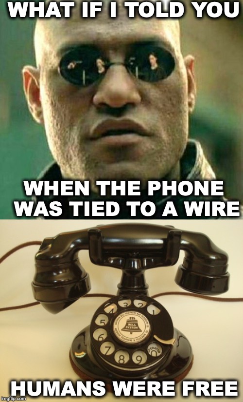 The Wire | WHAT IF I TOLD YOU; WHEN THE PHONE WAS TIED TO A WIRE; HUMANS WERE FREE | image tagged in what if i told you,cell phones,telephone,freedom,technology | made w/ Imgflip meme maker
