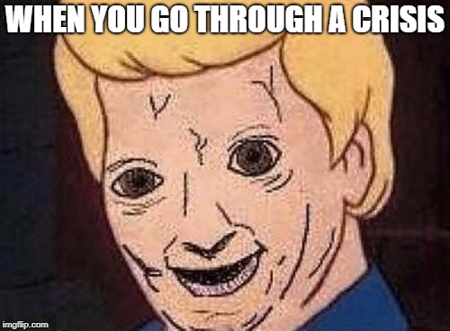 Shaggy this isnt weed fred scooby doo | WHEN YOU GO THROUGH A CRISIS | image tagged in shaggy this isnt weed fred scooby doo | made w/ Imgflip meme maker