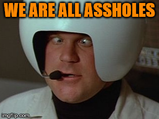Spaceballs Asshole | WE ARE ALL ASSHOLES | image tagged in spaceballs asshole | made w/ Imgflip meme maker
