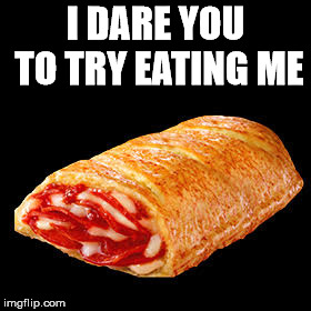 I dropped my hot pocket | I DARE YOU TO TRY EATING ME | image tagged in i dropped my hot pocket | made w/ Imgflip meme maker