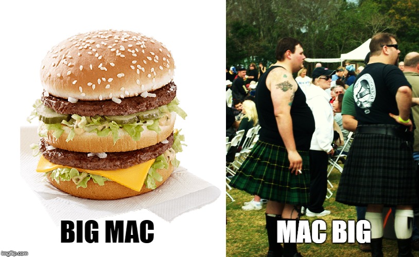 Eaten like a true Scotsman | MAC BIG; BIG MAC | image tagged in big mac,kilt,scottish,fat | made w/ Imgflip meme maker