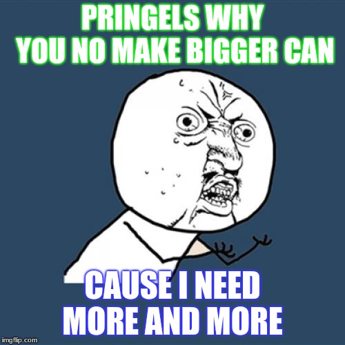 Pringels why u no make bigger can | PRINGELS WHY YOU NO MAKE BIGGER CAN; CAUSE I NEED MORE AND MORE | image tagged in memes,y u no,pringels,funny,good meme,lol | made w/ Imgflip meme maker
