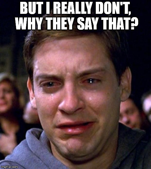 crying peter parker | BUT I REALLY DON'T, WHY THEY SAY THAT? | image tagged in crying peter parker | made w/ Imgflip meme maker
